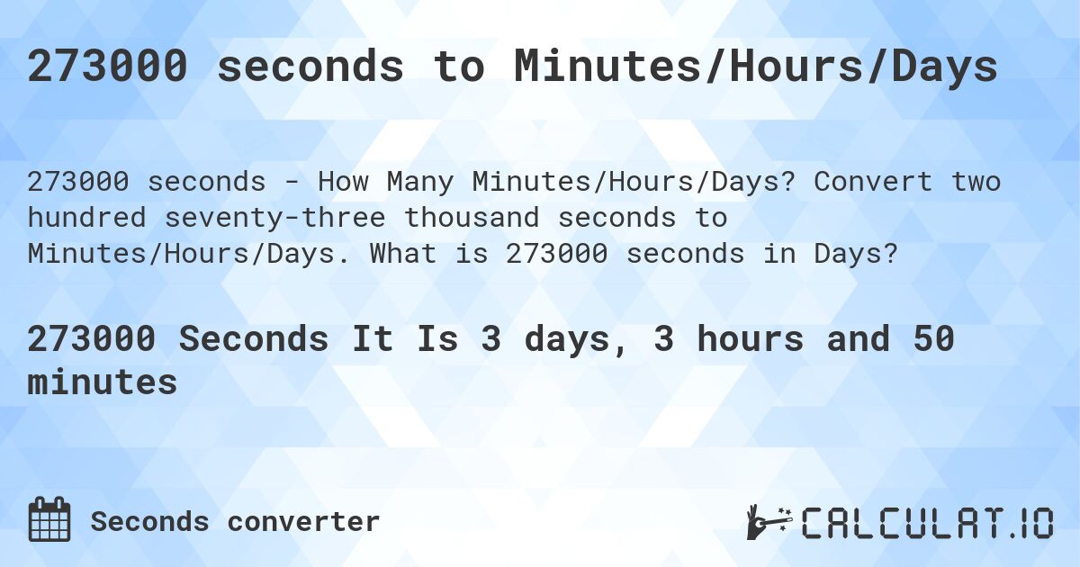 273000 seconds to Minutes/Hours/Days. Convert two hundred seventy-three thousand seconds to Minutes/Hours/Days. What is 273000 seconds in Days?