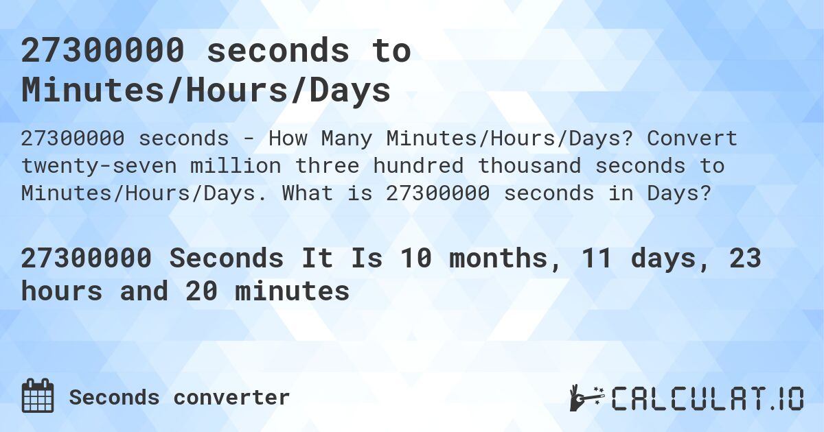 27300000 seconds to Minutes/Hours/Days. Convert twenty-seven million three hundred thousand seconds to Minutes/Hours/Days. What is 27300000 seconds in Days?