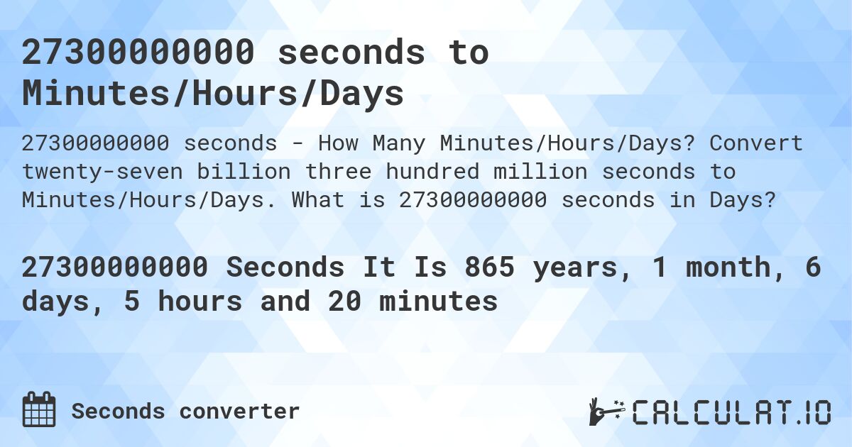27300000000 seconds to Minutes/Hours/Days. Convert twenty-seven billion three hundred million seconds to Minutes/Hours/Days. What is 27300000000 seconds in Days?