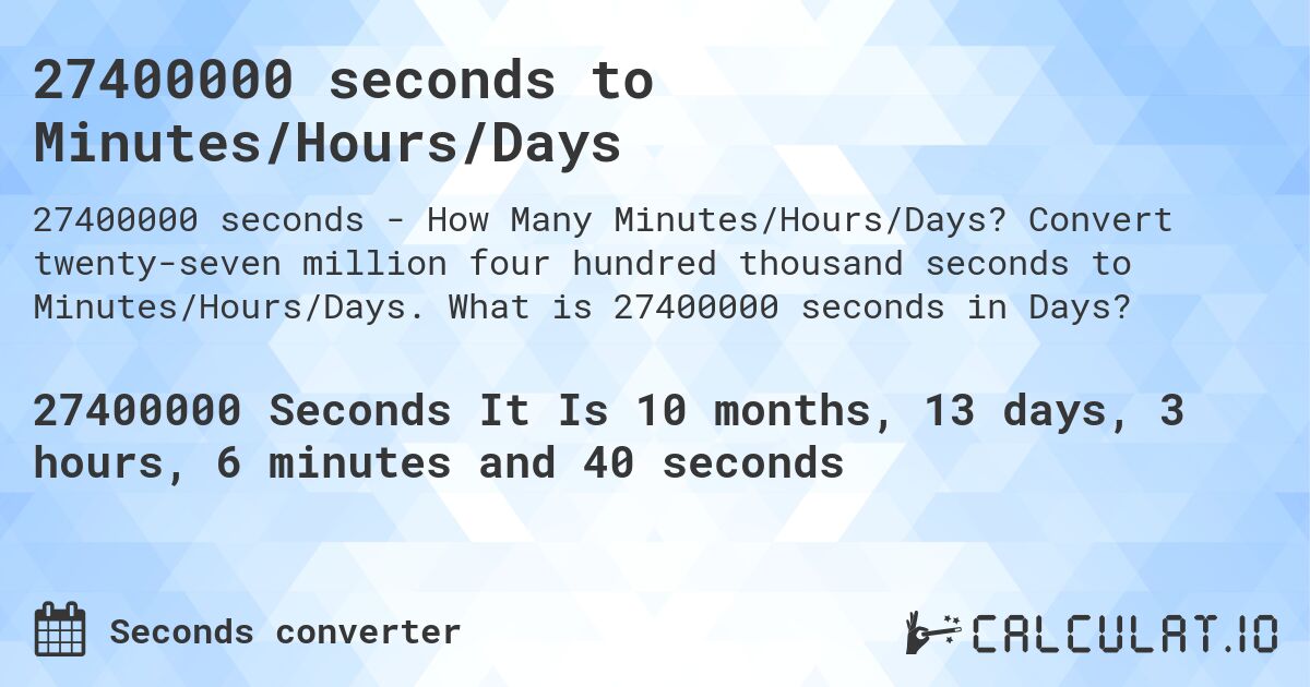 27400000 seconds to Minutes/Hours/Days. Convert twenty-seven million four hundred thousand seconds to Minutes/Hours/Days. What is 27400000 seconds in Days?