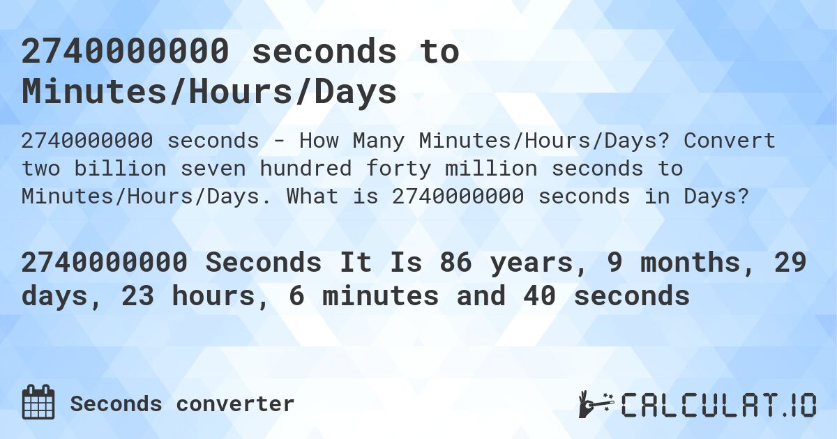 2740000000 seconds to Minutes/Hours/Days. Convert two billion seven hundred forty million seconds to Minutes/Hours/Days. What is 2740000000 seconds in Days?