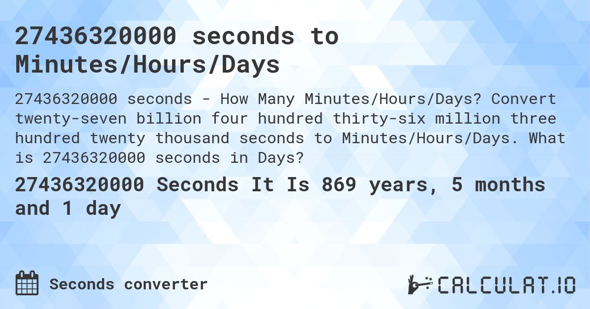 27436320000 seconds to Minutes/Hours/Days. Convert twenty-seven billion four hundred thirty-six million three hundred twenty thousand seconds to Minutes/Hours/Days. What is 27436320000 seconds in Days?