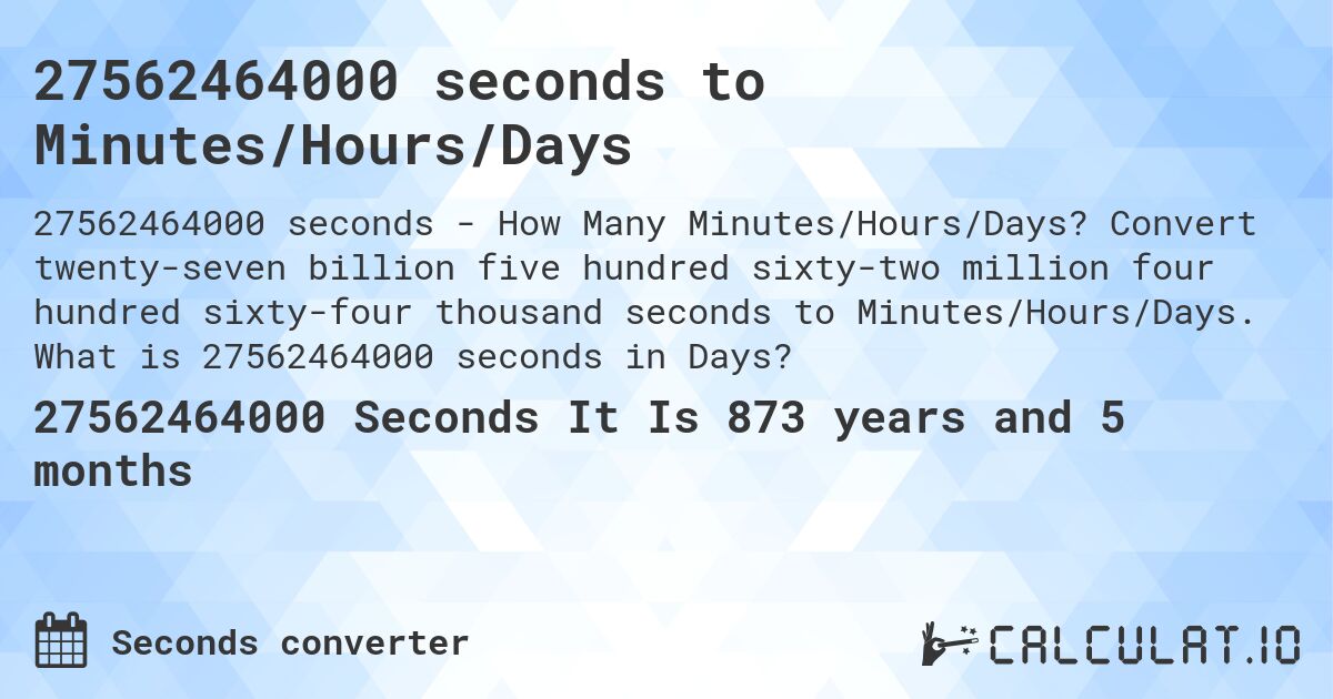 27562464000 seconds to Minutes/Hours/Days. Convert twenty-seven billion five hundred sixty-two million four hundred sixty-four thousand seconds to Minutes/Hours/Days. What is 27562464000 seconds in Days?