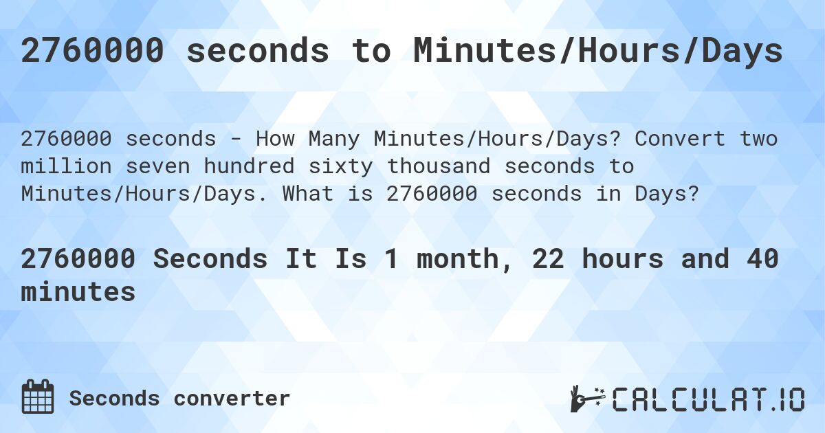 2760000 seconds to Minutes/Hours/Days. Convert two million seven hundred sixty thousand seconds to Minutes/Hours/Days. What is 2760000 seconds in Days?