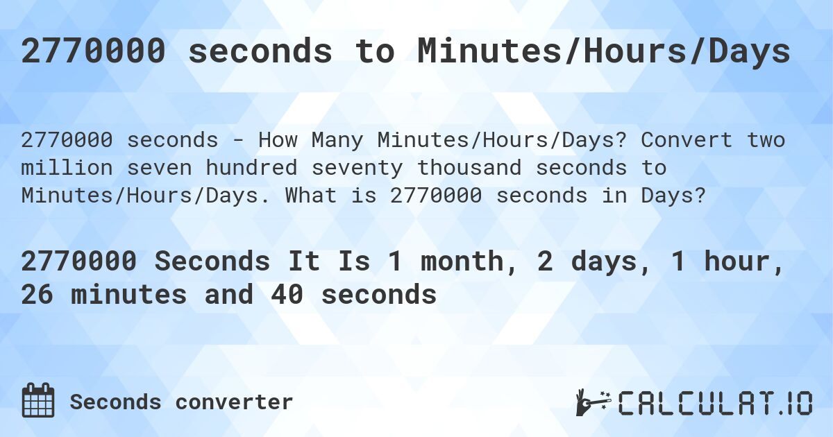 2770000 seconds to Minutes/Hours/Days. Convert two million seven hundred seventy thousand seconds to Minutes/Hours/Days. What is 2770000 seconds in Days?