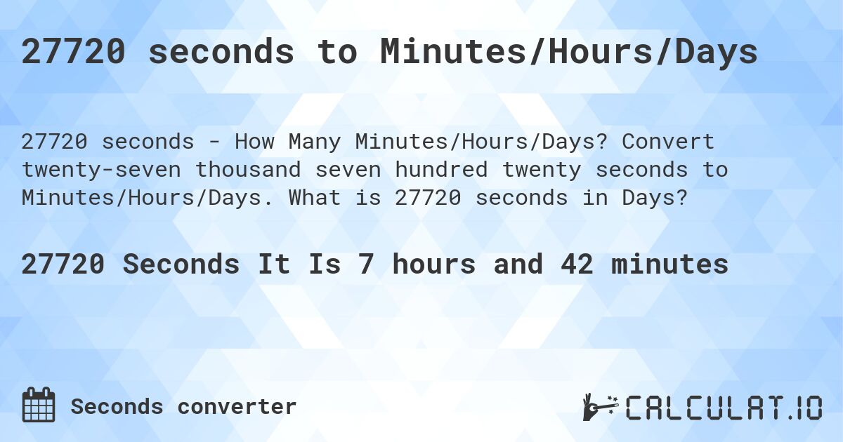 27720 seconds to Minutes/Hours/Days. Convert twenty-seven thousand seven hundred twenty seconds to Minutes/Hours/Days. What is 27720 seconds in Days?