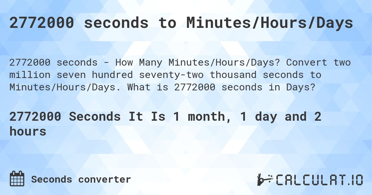 2772000 seconds to Minutes/Hours/Days. Convert two million seven hundred seventy-two thousand seconds to Minutes/Hours/Days. What is 2772000 seconds in Days?