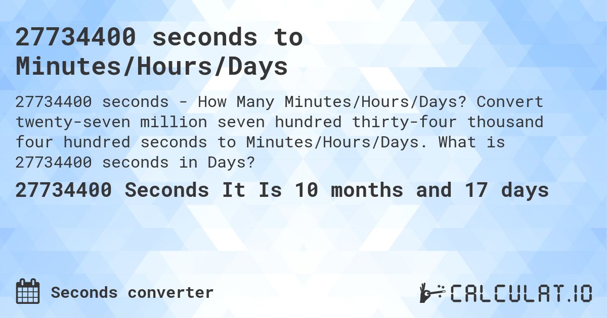 27734400 seconds to Minutes/Hours/Days. Convert twenty-seven million seven hundred thirty-four thousand four hundred seconds to Minutes/Hours/Days. What is 27734400 seconds in Days?