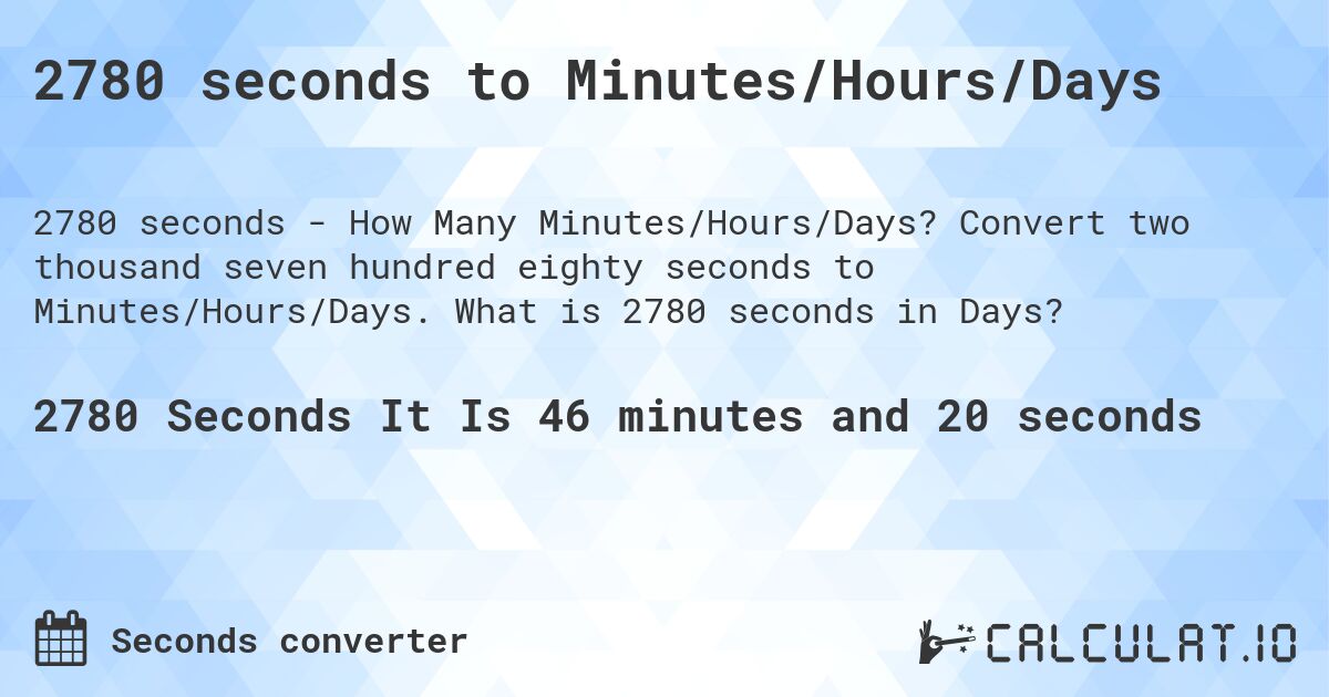 2780 seconds to Minutes/Hours/Days. Convert two thousand seven hundred eighty seconds to Minutes/Hours/Days. What is 2780 seconds in Days?