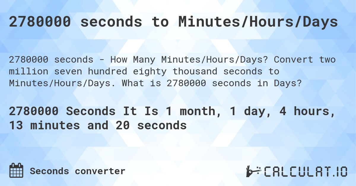 2780000 seconds to Minutes/Hours/Days. Convert two million seven hundred eighty thousand seconds to Minutes/Hours/Days. What is 2780000 seconds in Days?
