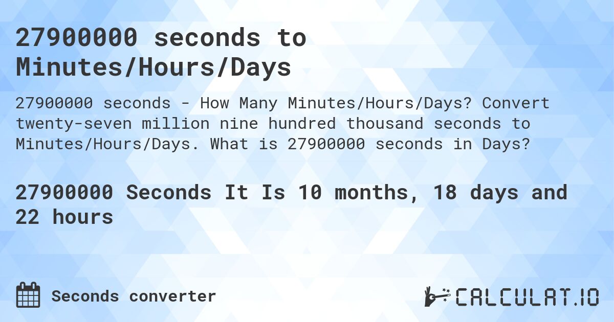 27900000 seconds to Minutes/Hours/Days. Convert twenty-seven million nine hundred thousand seconds to Minutes/Hours/Days. What is 27900000 seconds in Days?