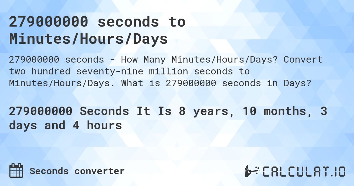 279000000 seconds to Minutes/Hours/Days. Convert two hundred seventy-nine million seconds to Minutes/Hours/Days. What is 279000000 seconds in Days?