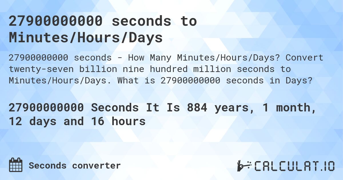 27900000000 seconds to Minutes/Hours/Days. Convert twenty-seven billion nine hundred million seconds to Minutes/Hours/Days. What is 27900000000 seconds in Days?