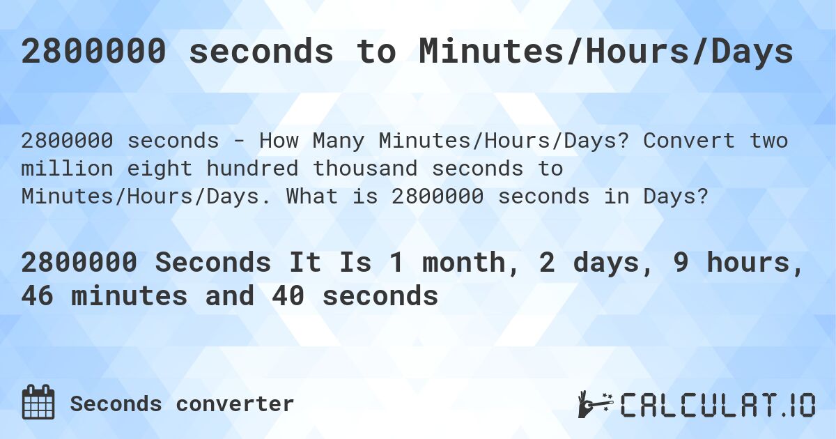 2800000 seconds to Minutes/Hours/Days. Convert two million eight hundred thousand seconds to Minutes/Hours/Days. What is 2800000 seconds in Days?
