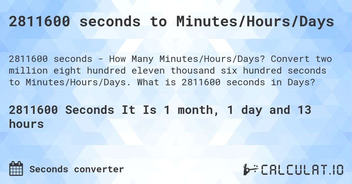 2811600 seconds to Minutes/Hours/Days. Convert two million eight hundred eleven thousand six hundred seconds to Minutes/Hours/Days. What is 2811600 seconds in Days?