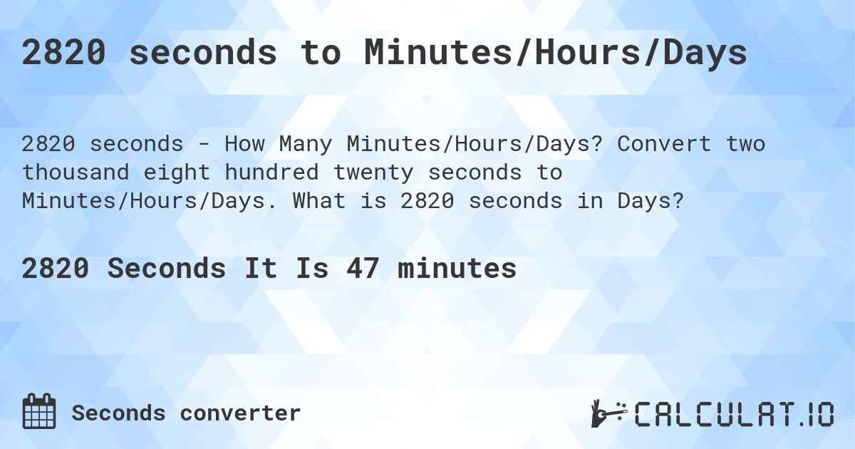 2820 seconds to Minutes/Hours/Days. Convert two thousand eight hundred twenty seconds to Minutes/Hours/Days. What is 2820 seconds in Days?