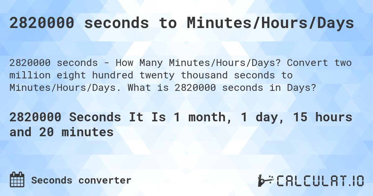 2820000 seconds to Minutes/Hours/Days. Convert two million eight hundred twenty thousand seconds to Minutes/Hours/Days. What is 2820000 seconds in Days?