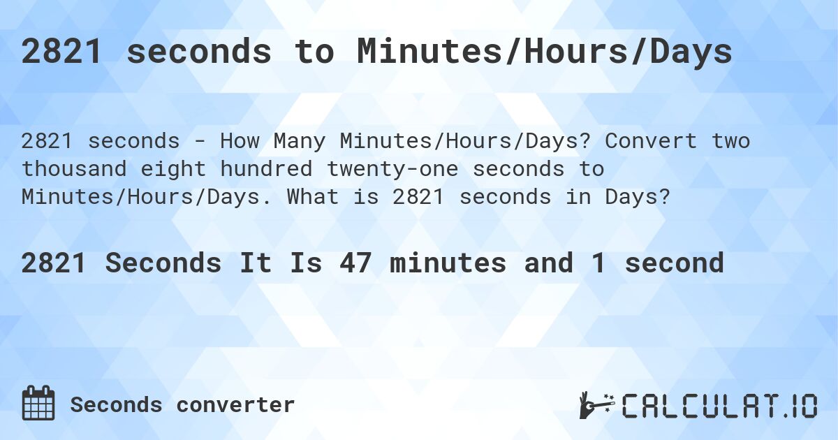 2821 seconds to Minutes/Hours/Days. Convert two thousand eight hundred twenty-one seconds to Minutes/Hours/Days. What is 2821 seconds in Days?