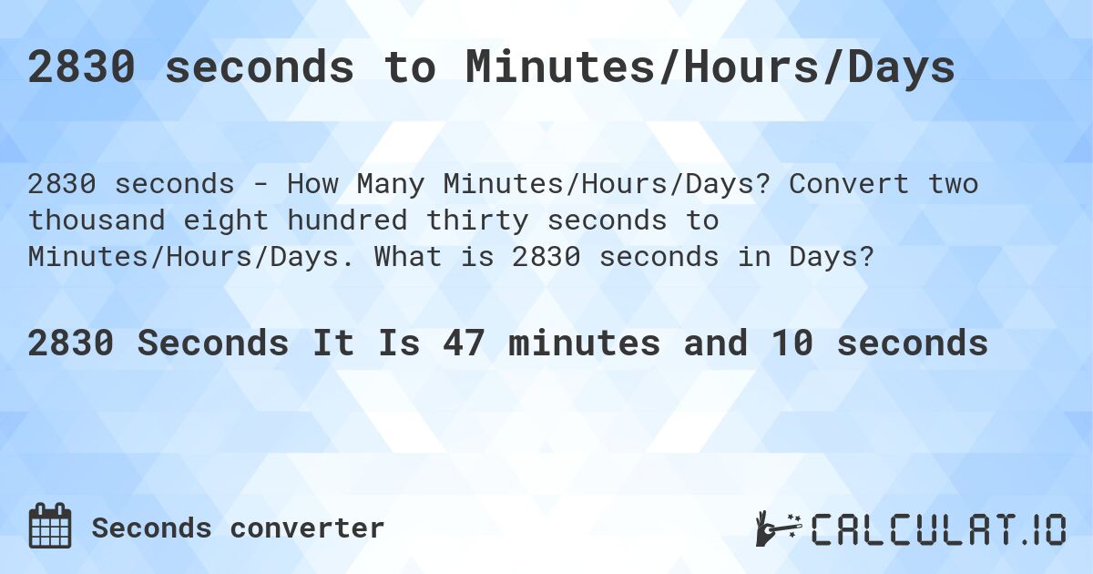 2830 seconds to Minutes/Hours/Days. Convert two thousand eight hundred thirty seconds to Minutes/Hours/Days. What is 2830 seconds in Days?