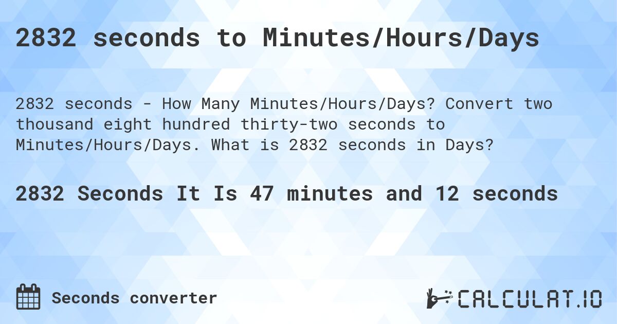2832 seconds to Minutes/Hours/Days. Convert two thousand eight hundred thirty-two seconds to Minutes/Hours/Days. What is 2832 seconds in Days?