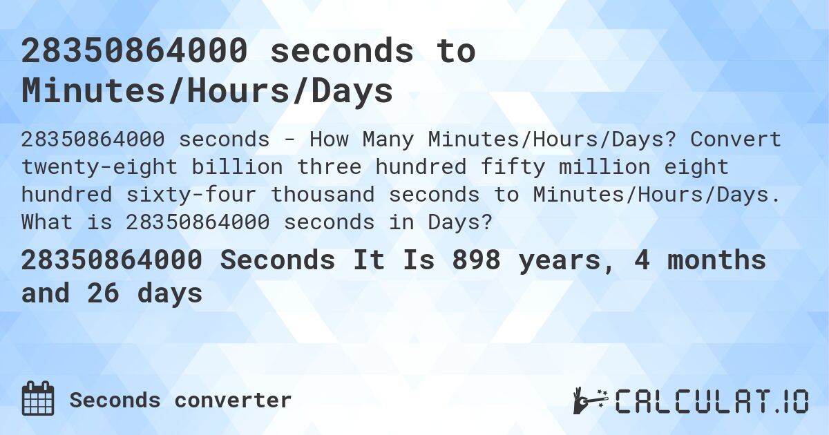 28350864000 seconds to Minutes/Hours/Days. Convert twenty-eight billion three hundred fifty million eight hundred sixty-four thousand seconds to Minutes/Hours/Days. What is 28350864000 seconds in Days?