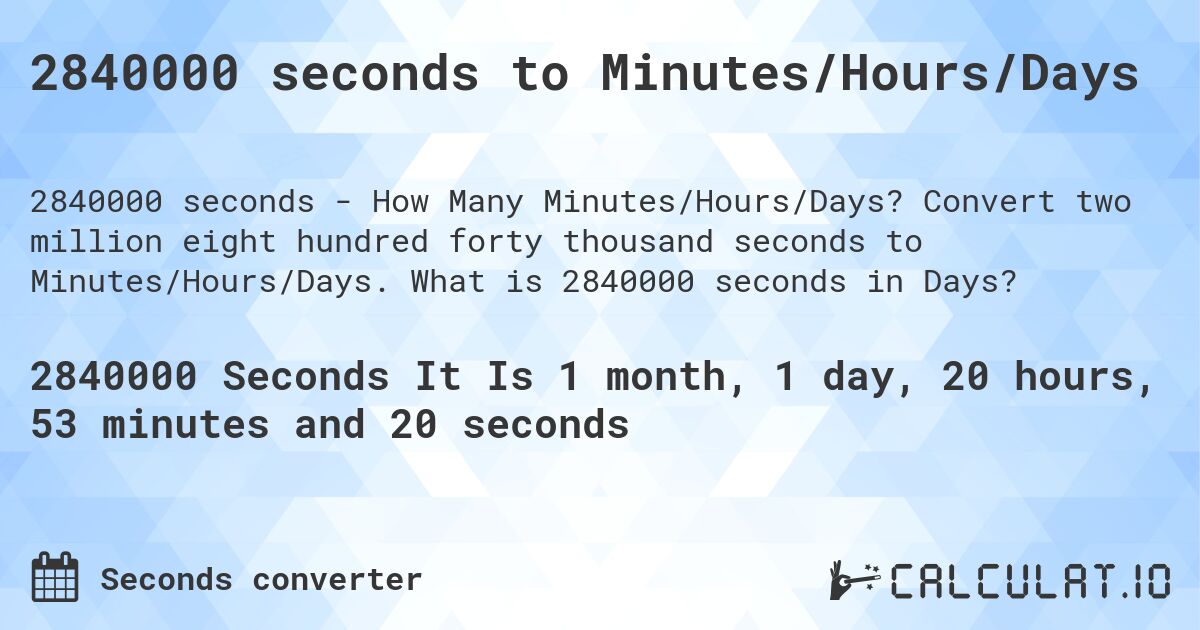 2840000 seconds to Minutes/Hours/Days. Convert two million eight hundred forty thousand seconds to Minutes/Hours/Days. What is 2840000 seconds in Days?