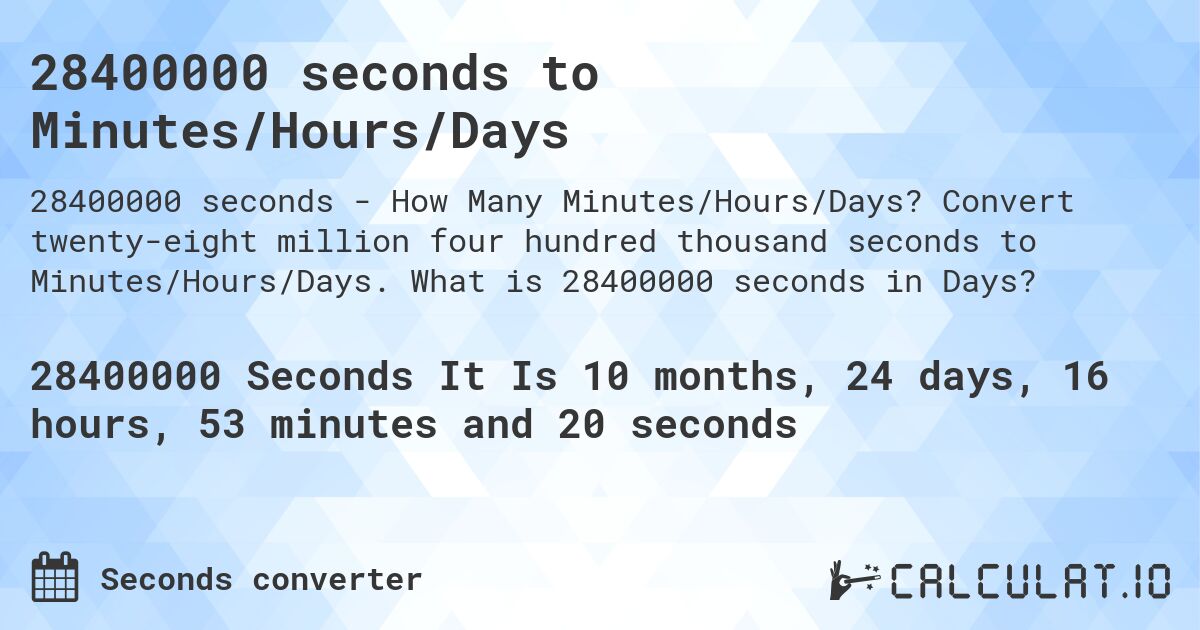 28400000 seconds to Minutes/Hours/Days. Convert twenty-eight million four hundred thousand seconds to Minutes/Hours/Days. What is 28400000 seconds in Days?