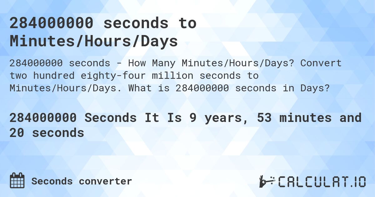 284000000 seconds to Minutes/Hours/Days. Convert two hundred eighty-four million seconds to Minutes/Hours/Days. What is 284000000 seconds in Days?