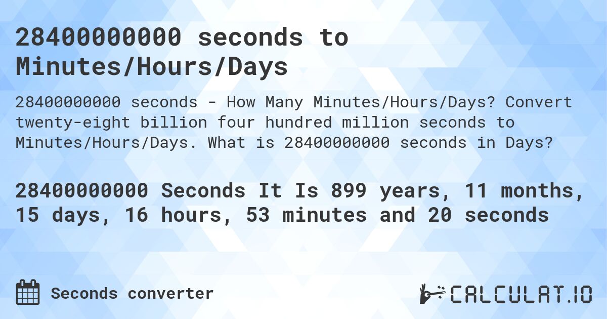 28400000000 seconds to Minutes/Hours/Days. Convert twenty-eight billion four hundred million seconds to Minutes/Hours/Days. What is 28400000000 seconds in Days?