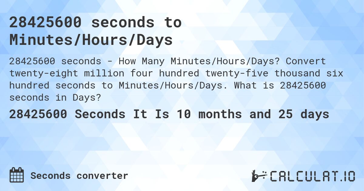 28425600 seconds to Minutes/Hours/Days. Convert twenty-eight million four hundred twenty-five thousand six hundred seconds to Minutes/Hours/Days. What is 28425600 seconds in Days?