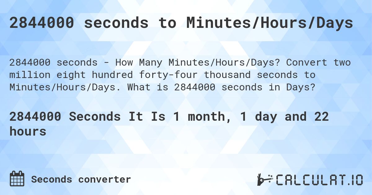 2844000 seconds to Minutes/Hours/Days. Convert two million eight hundred forty-four thousand seconds to Minutes/Hours/Days. What is 2844000 seconds in Days?