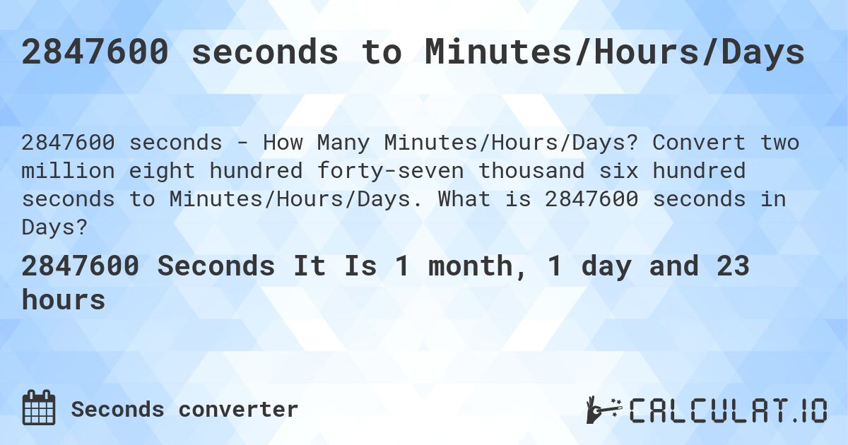 2847600 seconds to Minutes/Hours/Days. Convert two million eight hundred forty-seven thousand six hundred seconds to Minutes/Hours/Days. What is 2847600 seconds in Days?