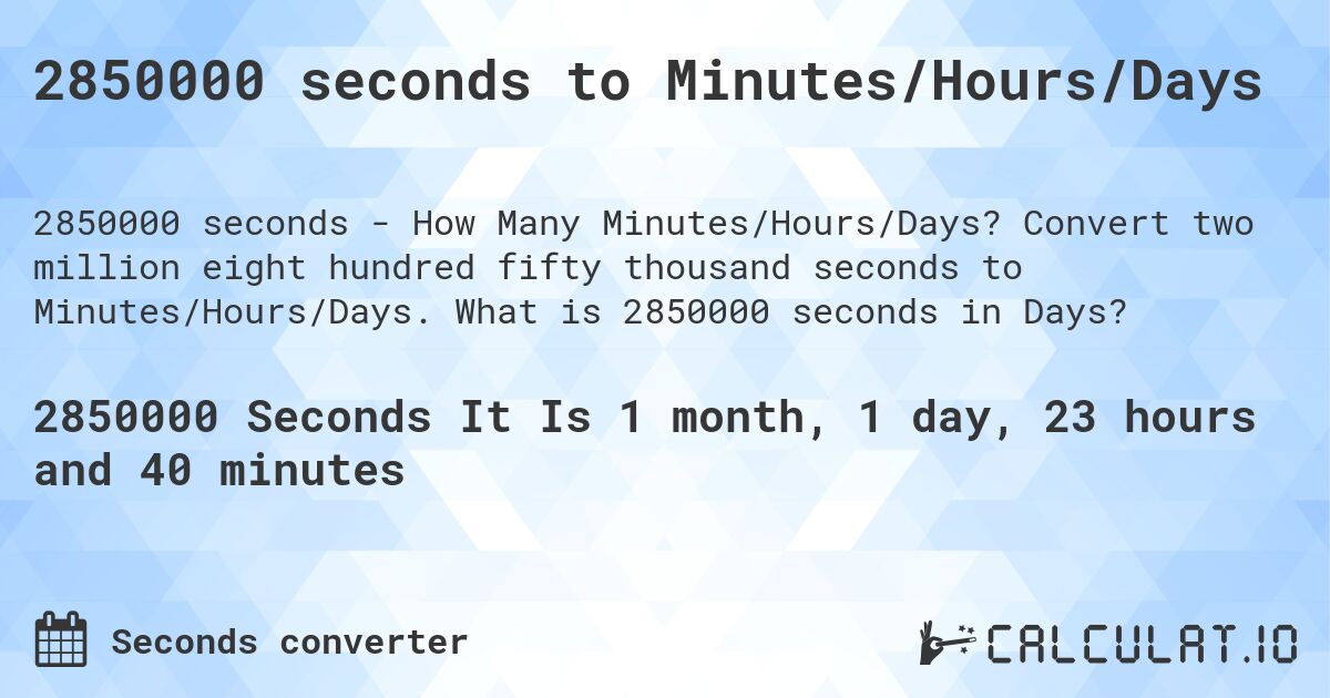2850000 seconds to Minutes/Hours/Days. Convert two million eight hundred fifty thousand seconds to Minutes/Hours/Days. What is 2850000 seconds in Days?