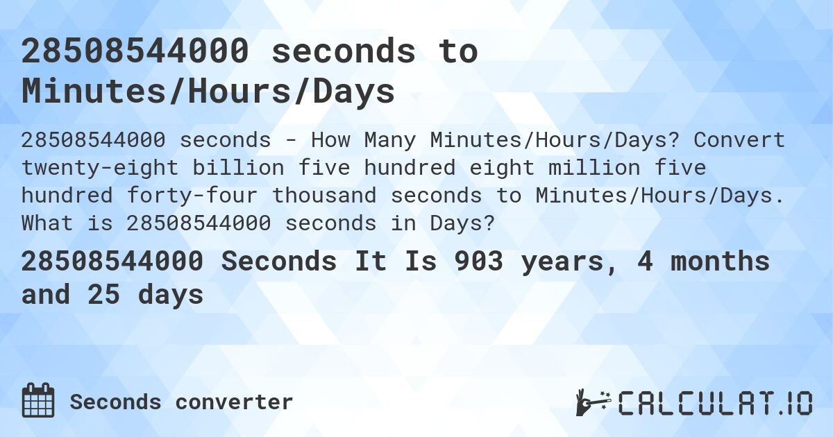 28508544000 seconds to Minutes/Hours/Days. Convert twenty-eight billion five hundred eight million five hundred forty-four thousand seconds to Minutes/Hours/Days. What is 28508544000 seconds in Days?