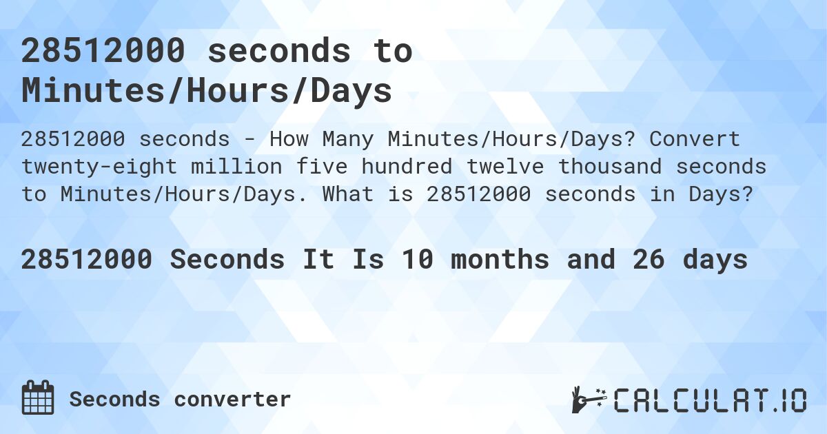 28512000 seconds to Minutes/Hours/Days. Convert twenty-eight million five hundred twelve thousand seconds to Minutes/Hours/Days. What is 28512000 seconds in Days?