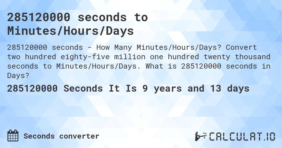 285120000 seconds to Minutes/Hours/Days. Convert two hundred eighty-five million one hundred twenty thousand seconds to Minutes/Hours/Days. What is 285120000 seconds in Days?