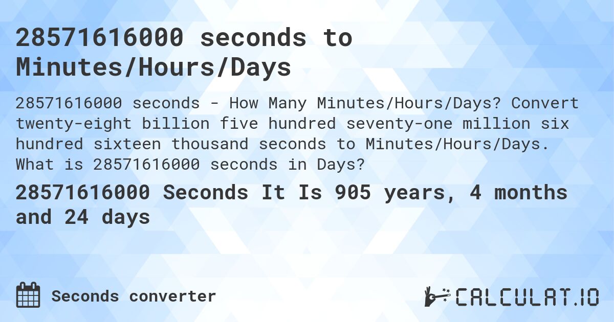 28571616000 seconds to Minutes/Hours/Days. Convert twenty-eight billion five hundred seventy-one million six hundred sixteen thousand seconds to Minutes/Hours/Days. What is 28571616000 seconds in Days?