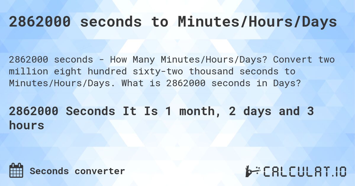 2862000 seconds to Minutes/Hours/Days. Convert two million eight hundred sixty-two thousand seconds to Minutes/Hours/Days. What is 2862000 seconds in Days?
