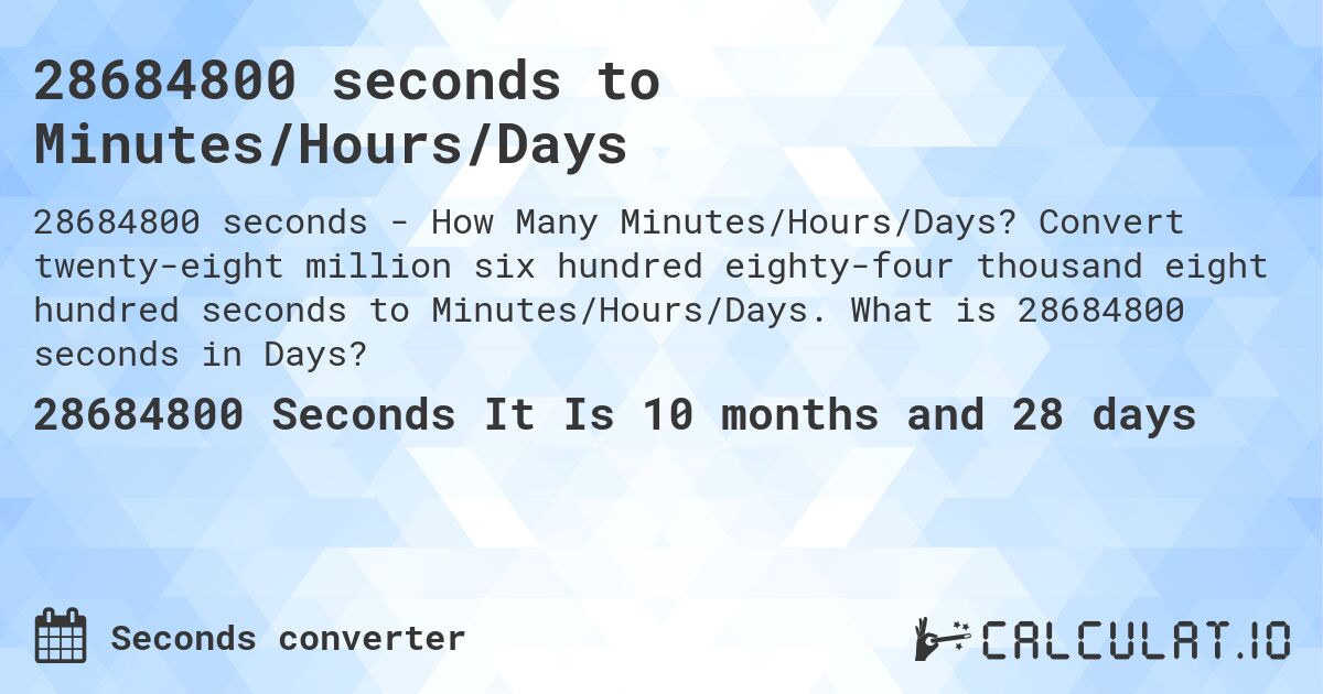 28684800 seconds to Minutes/Hours/Days. Convert twenty-eight million six hundred eighty-four thousand eight hundred seconds to Minutes/Hours/Days. What is 28684800 seconds in Days?