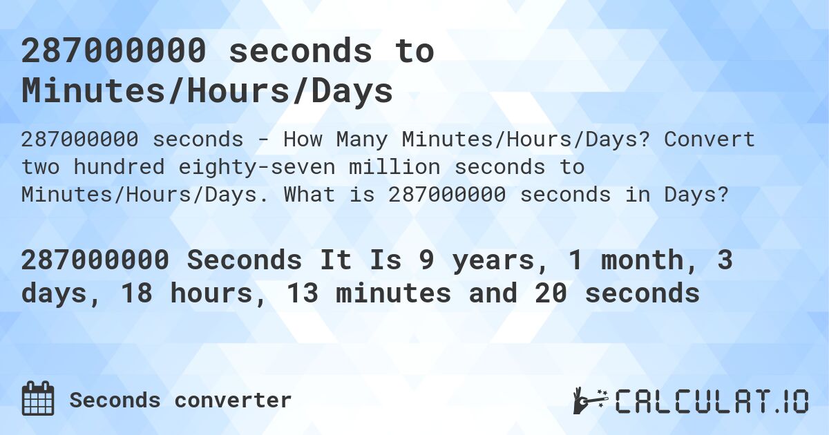 287000000 seconds to Minutes/Hours/Days. Convert two hundred eighty-seven million seconds to Minutes/Hours/Days. What is 287000000 seconds in Days?