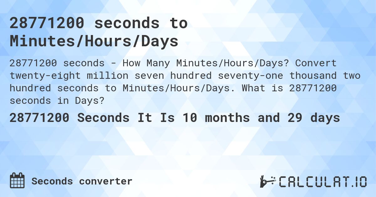 28771200 seconds to Minutes/Hours/Days. Convert twenty-eight million seven hundred seventy-one thousand two hundred seconds to Minutes/Hours/Days. What is 28771200 seconds in Days?