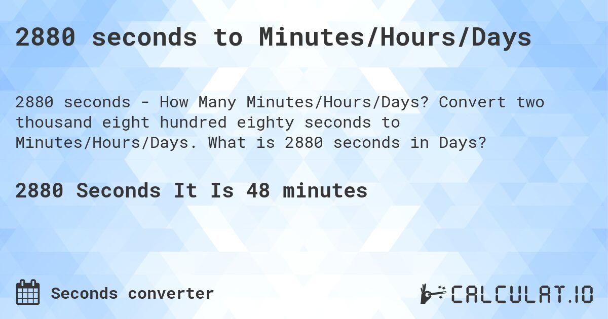 2880 seconds to Minutes/Hours/Days. Convert two thousand eight hundred eighty seconds to Minutes/Hours/Days. What is 2880 seconds in Days?