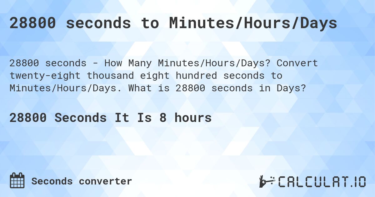 28800 seconds to Minutes/Hours/Days. Convert twenty-eight thousand eight hundred seconds to Minutes/Hours/Days. What is 28800 seconds in Days?