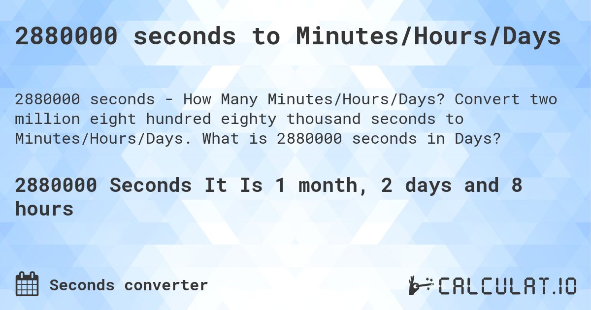 2880000 seconds to Minutes/Hours/Days. Convert two million eight hundred eighty thousand seconds to Minutes/Hours/Days. What is 2880000 seconds in Days?