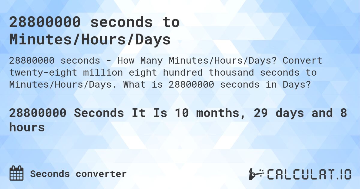 28800000 seconds to Minutes/Hours/Days. Convert twenty-eight million eight hundred thousand seconds to Minutes/Hours/Days. What is 28800000 seconds in Days?