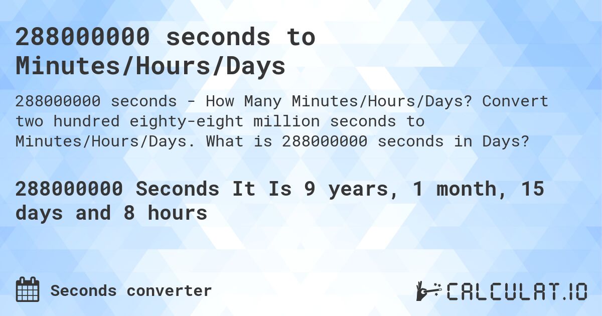 288000000 seconds to Minutes/Hours/Days. Convert two hundred eighty-eight million seconds to Minutes/Hours/Days. What is 288000000 seconds in Days?