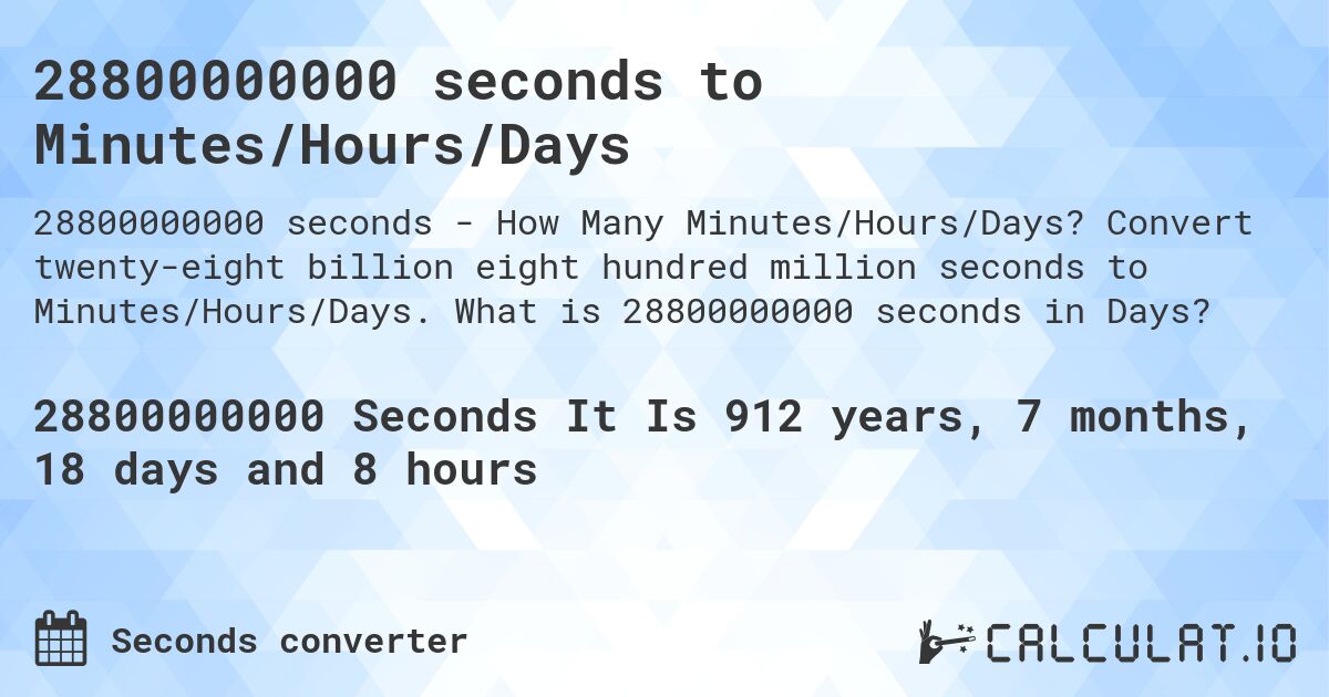 28800000000 seconds to Minutes/Hours/Days. Convert twenty-eight billion eight hundred million seconds to Minutes/Hours/Days. What is 28800000000 seconds in Days?