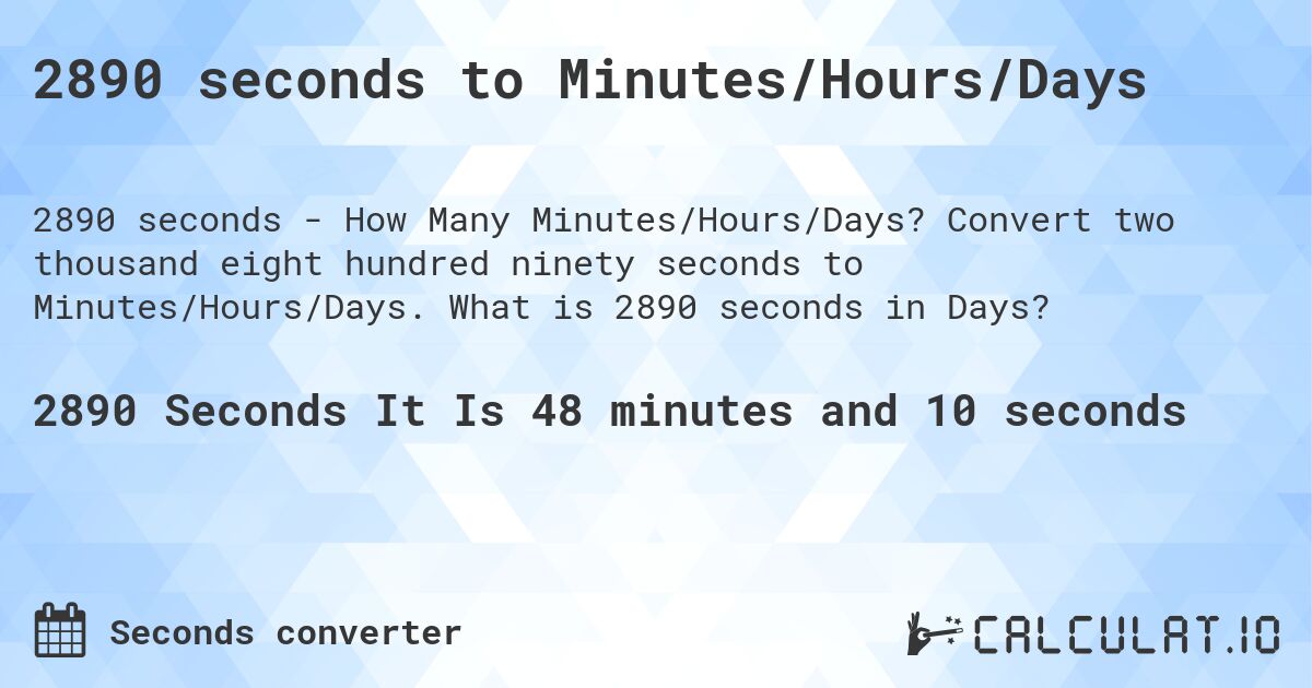 2890 seconds to Minutes/Hours/Days. Convert two thousand eight hundred ninety seconds to Minutes/Hours/Days. What is 2890 seconds in Days?