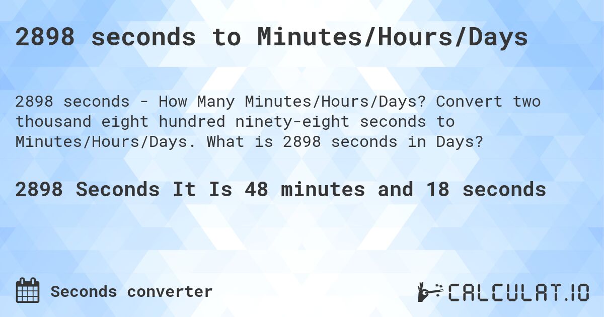 2898 seconds to Minutes/Hours/Days. Convert two thousand eight hundred ninety-eight seconds to Minutes/Hours/Days. What is 2898 seconds in Days?
