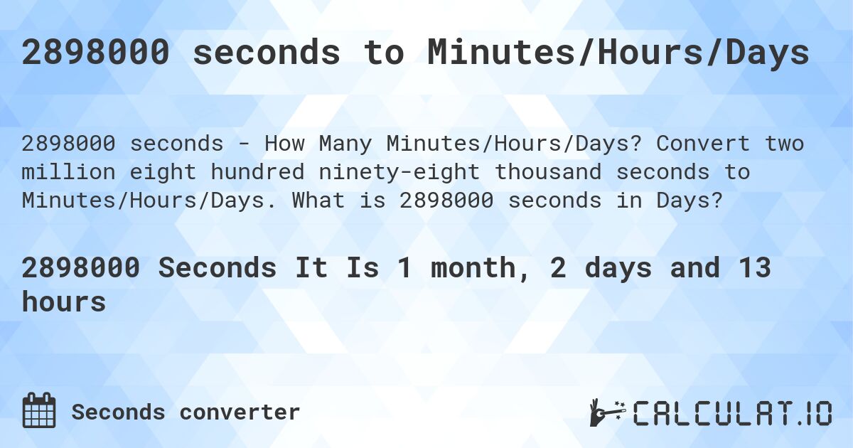 2898000 seconds to Minutes/Hours/Days. Convert two million eight hundred ninety-eight thousand seconds to Minutes/Hours/Days. What is 2898000 seconds in Days?